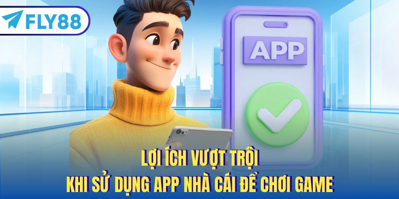 Lợi ích vượt trội khi sử dụng app nhà cái để chơi game
